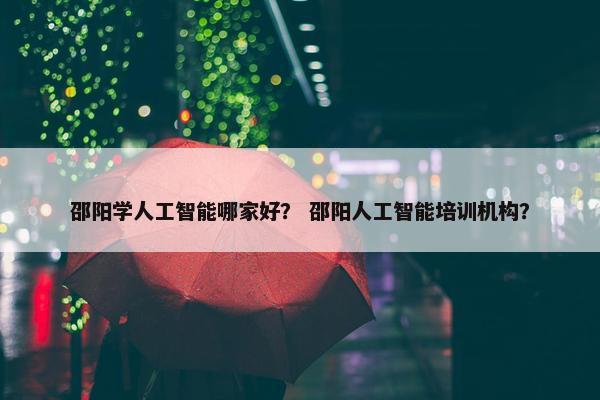 邵阳学人工智能哪家好？ 邵阳人工智能培训机构？
