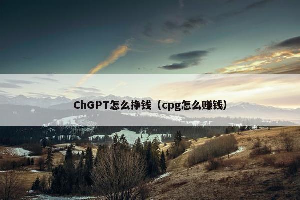 ChGPT怎么挣钱（cpg怎么赚钱）