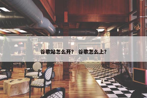 谷歌站怎么开？ 谷歌怎么上？