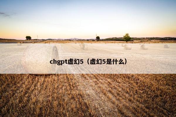 chgpt虚幻5（虚幻5是什么）