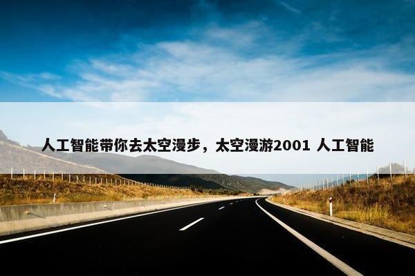 人工智能带你去太空漫步，太空漫游2001 人工智能