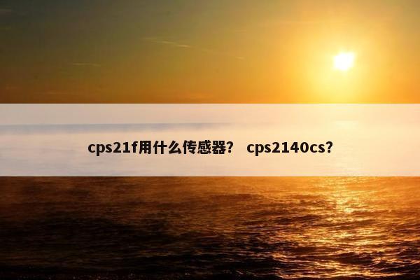 cps21f用什么传感器？ cps2140cs？