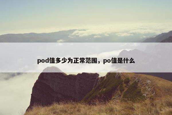 pod值多少为正常范围，po值是什么