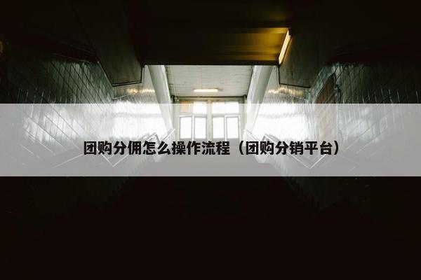 团购分佣怎么操作流程（团购分销平台）