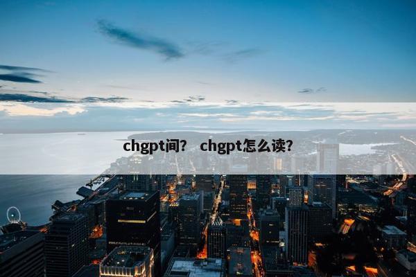 chgpt间？ chgpt怎么读？