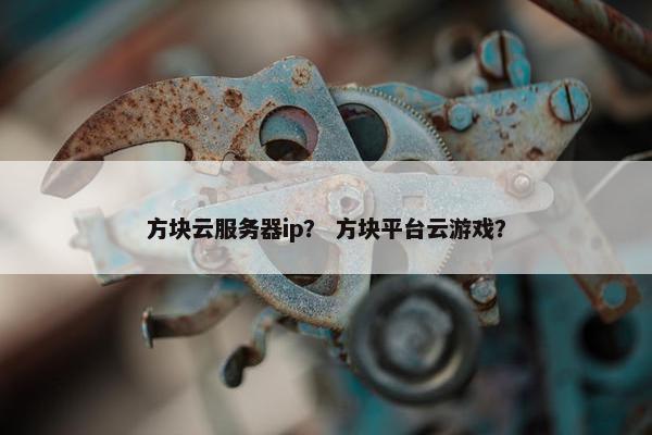 方块云服务器ip？ 方块平台云游戏？