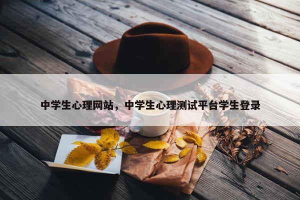 中学生心理网站，中学生心理测试平台学生登录