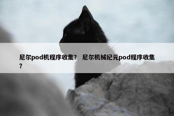 尼尔pod机程序收集？ 尼尔机械纪元pod程序收集？