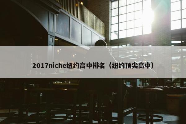 2017niche纽约高中排名（纽约顶尖高中）