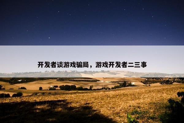 开发者谈游戏骗局，游戏开发者二三事