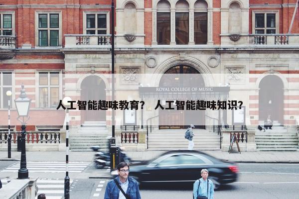 人工智能趣味教育？ 人工智能趣味知识？