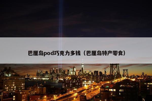 巴厘岛pod巧克力多钱（巴厘岛特产零食）