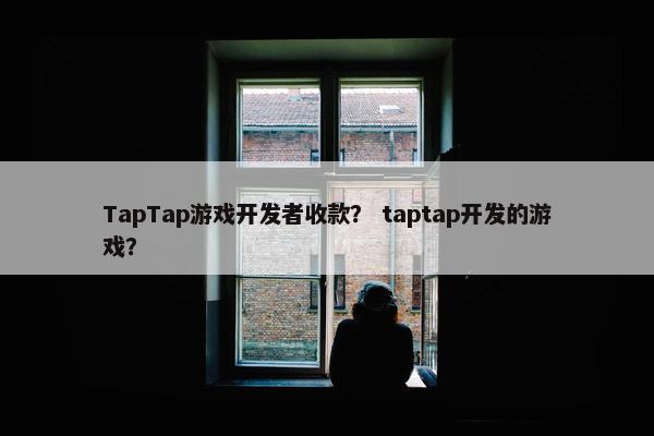 TapTap游戏开发者收款？ taptap开发的游戏？