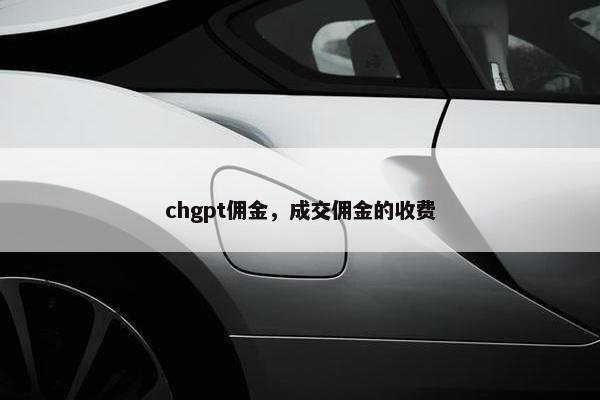 chgpt佣金，成交佣金的收费