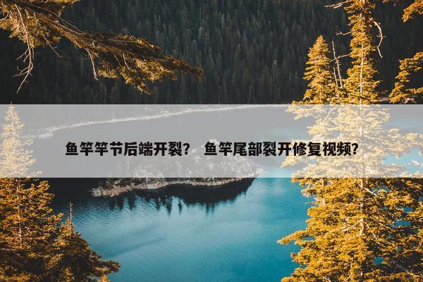 鱼竿竿节后端开裂？ 鱼竿尾部裂开修复视频？