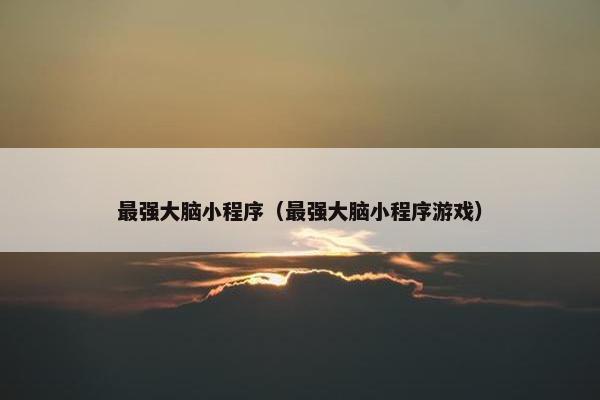 最强大脑小程序（最强大脑小程序游戏）