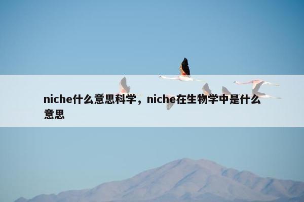niche什么意思科学，niche在生物学中是什么意思