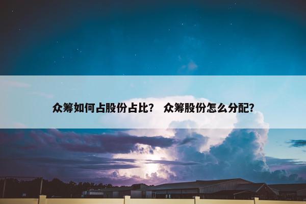 众筹如何占股份占比？ 众筹股份怎么分配？