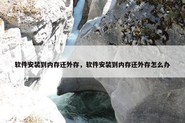 软件安装到内存还外存，软件安装到内存还外存怎么办