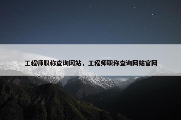 工程师职称查询网站，工程师职称查询网站官网