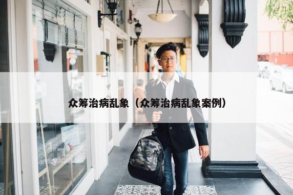 众筹治病乱象（众筹治病乱象案例）