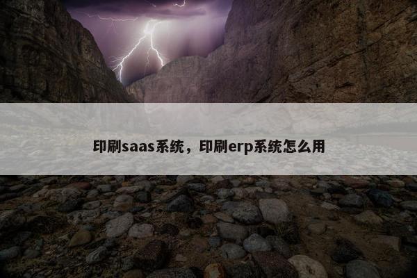 印刷saas系统，印刷erp系统怎么用