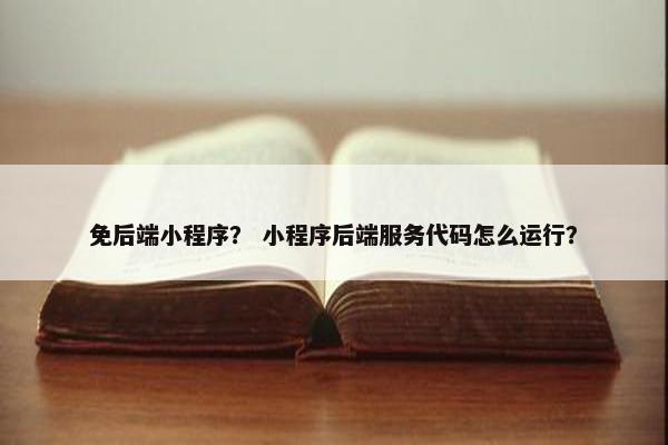 免后端小程序？ 小程序后端服务代码怎么运行？