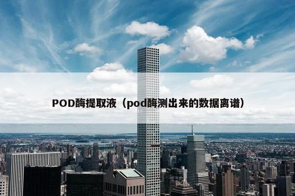 POD酶提取液（pod酶测出来的数据离谱）