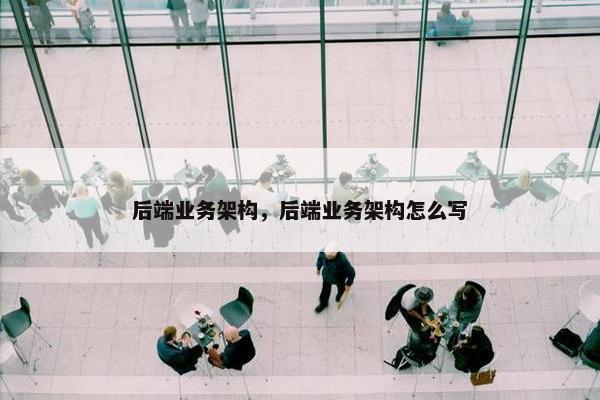 后端业务架构，后端业务架构怎么写