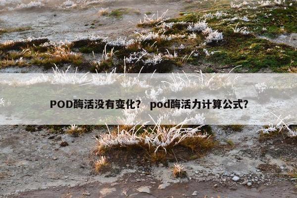 POD酶活没有变化？ pod酶活力计算公式？