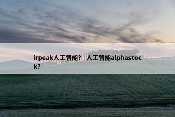 irpeak人工智能？ 人工智能alphastock？