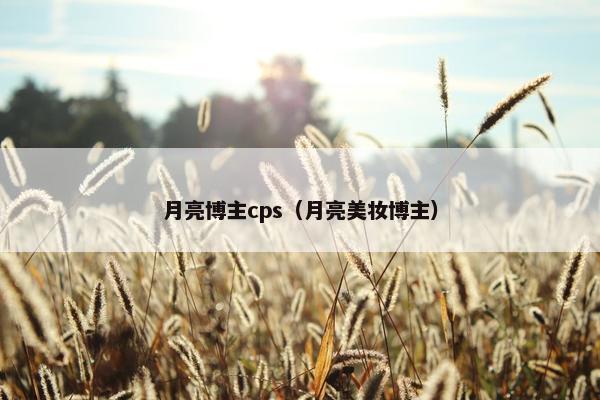 月亮博主cps（月亮美妆博主）