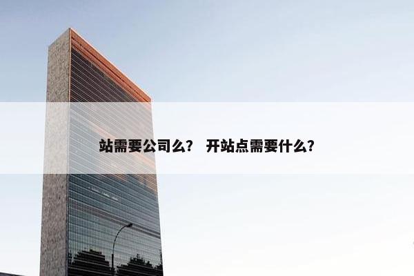 站需要公司么？ 开站点需要什么？