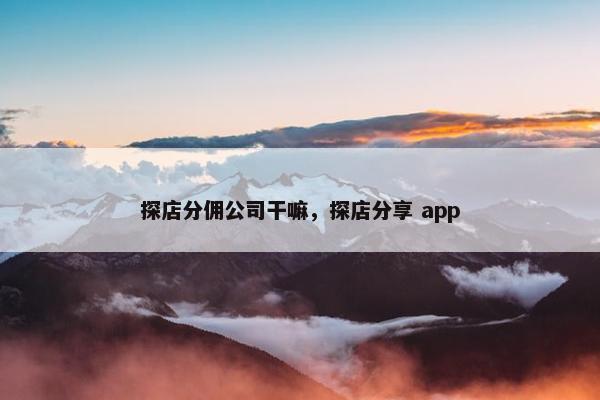 探店分佣公司干嘛，探店分享 app