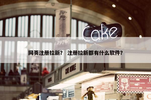 网页注册拉新？ 注册拉新都有什么软件？