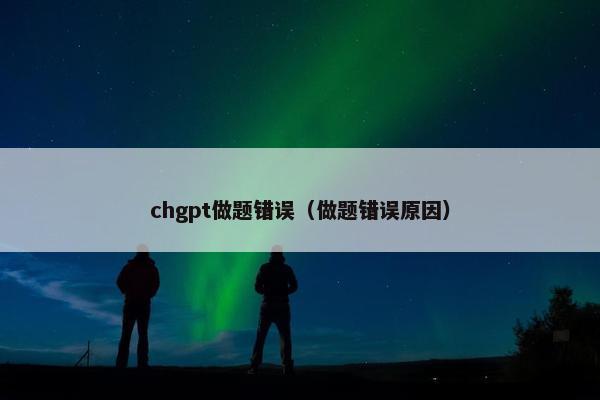chgpt做题错误（做题错误原因）