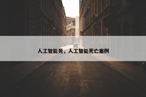 人工智能死，人工智能死亡案例