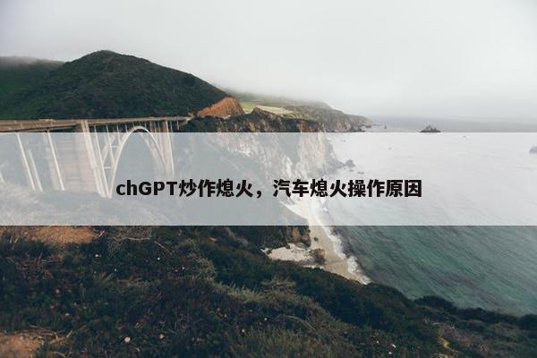 chGPT炒作熄火，汽车熄火操作原因