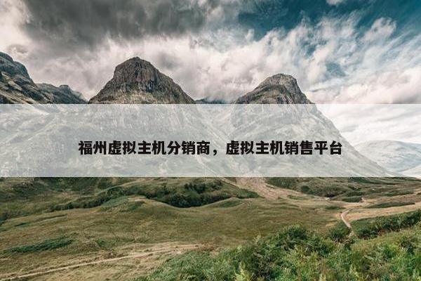 福州虚拟主机分销商，虚拟主机销售平台
