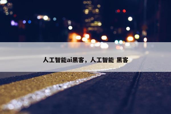 人工智能ai黑客，人工智能 黑客