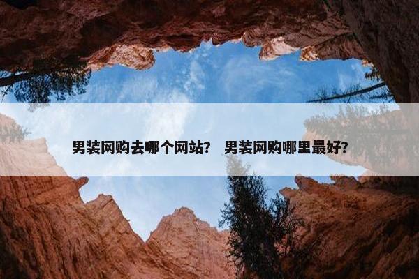 男装网购去哪个网站？ 男装网购哪里最好？