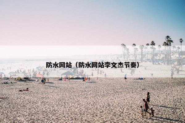 防水网站（防水网站李文杰节奏）