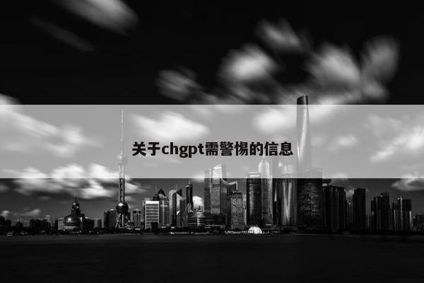 关于chgpt需警惕的信息