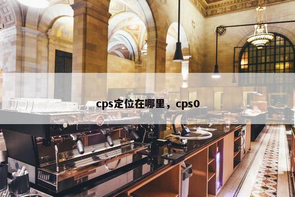 cps定位在哪里，cps0