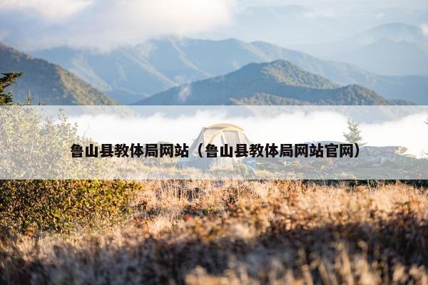 鲁山县教体局网站（鲁山县教体局网站官网）