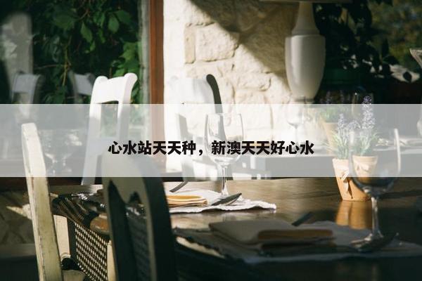 心水站天天种，新澳天天好心水