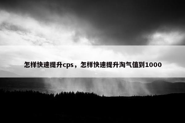 怎样快速提升cps，怎样快速提升淘气值到1000