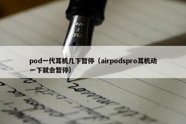 pod一代耳机几下暂停（airpodspro耳机动一下就会暂停）