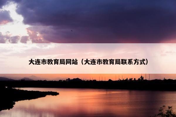 大连市教育局网站（大连市教育局联系方式）