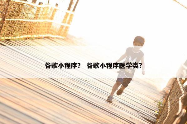 谷歌小程序？ 谷歌小程序医学类？